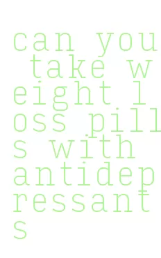 can you take weight loss pills with antidepressants