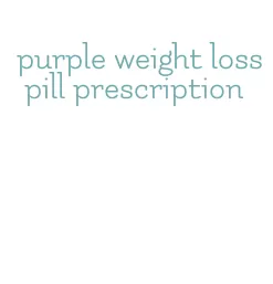 purple weight loss pill prescription