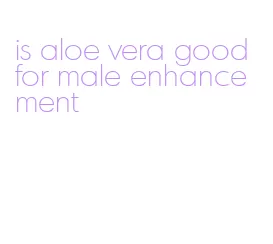 is aloe vera good for male enhancement
