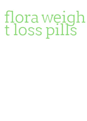 flora weight loss pills