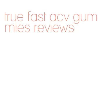 true fast acv gummies reviews