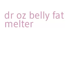 dr oz belly fat melter