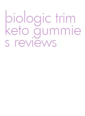 biologic trim keto gummies reviews
