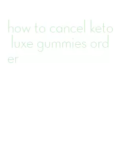 how to cancel keto luxe gummies order