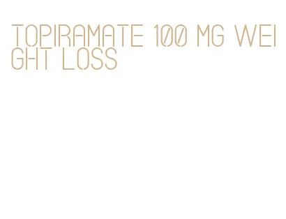 topiramate 100 mg weight loss