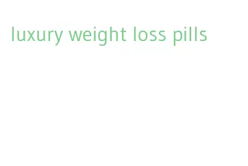 luxury weight loss pills