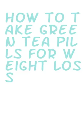 how to take green tea pills for weight loss