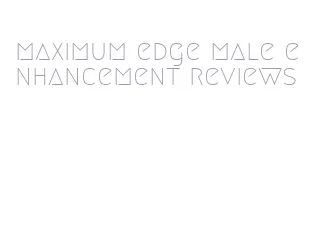 maximum edge male enhancement reviews