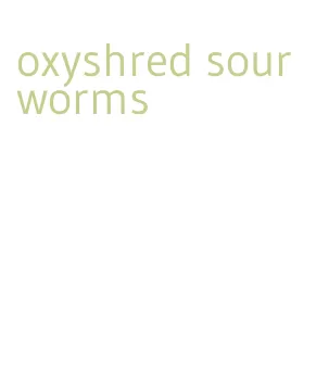 oxyshred sour worms