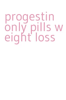 progestin only pills weight loss
