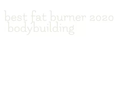 best fat burner 2020 bodybuilding