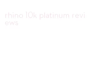 rhino 10k platinum reviews