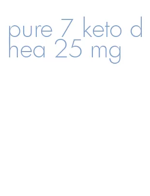pure 7 keto dhea 25 mg