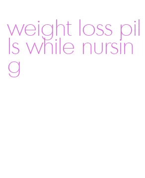weight loss pills while nursing