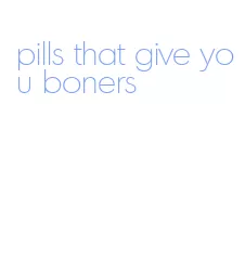 pills that give you boners