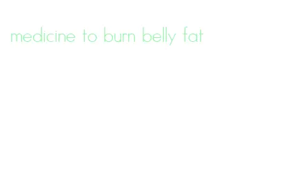 medicine to burn belly fat