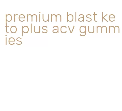 premium blast keto plus acv gummies