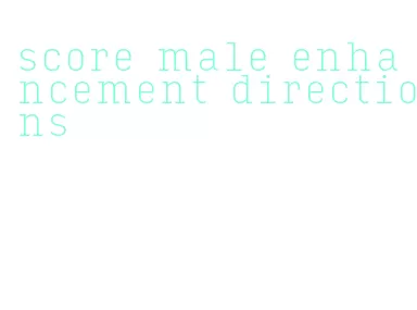 score male enhancement directions