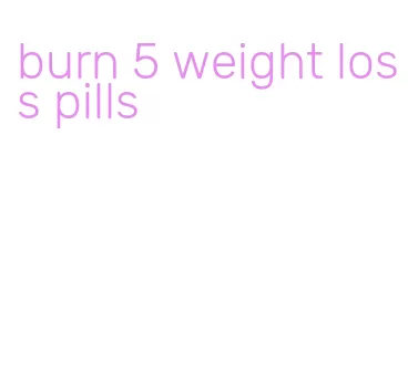 burn 5 weight loss pills