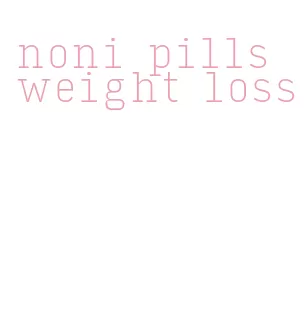 noni pills weight loss