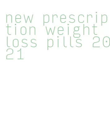new prescription weight loss pills 2021