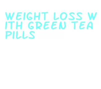 weight loss with green tea pills