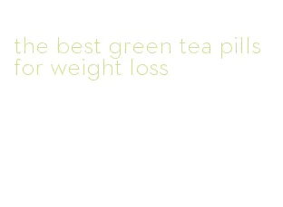 the best green tea pills for weight loss