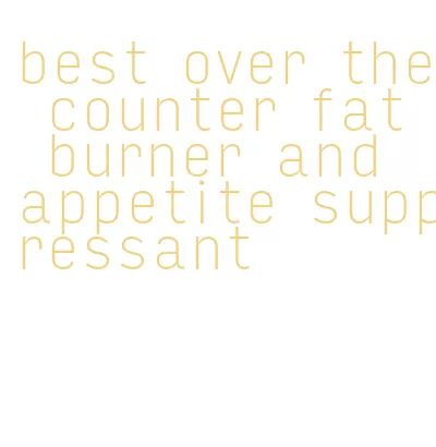best over the counter fat burner and appetite suppressant