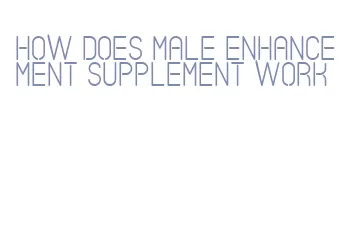 how does male enhancement supplement work