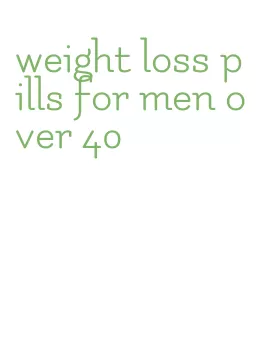 weight loss pills for men over 40