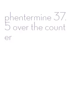 phentermine 37.5 over the counter