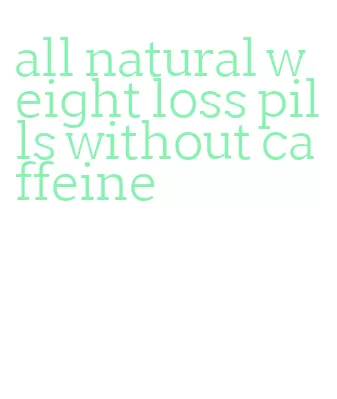 all natural weight loss pills without caffeine