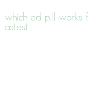 which ed pill works fastest