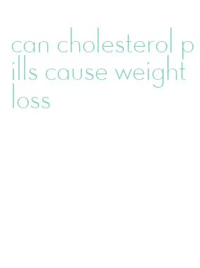 can cholesterol pills cause weight loss