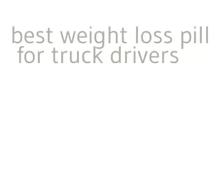 best weight loss pill for truck drivers