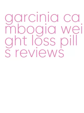 garcinia cambogia weight loss pills reviews