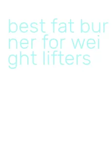 best fat burner for weight lifters