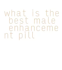 what is the best male enhancement pill