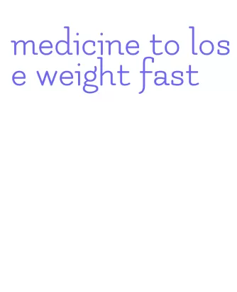 medicine to lose weight fast