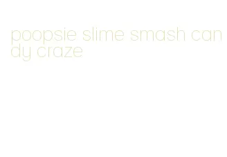 poopsie slime smash candy craze