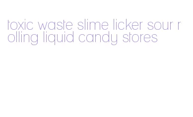 toxic waste slime licker sour rolling liquid candy stores