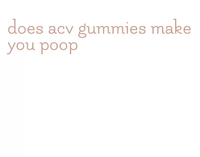 does acv gummies make you poop