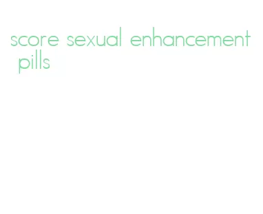score sexual enhancement pills