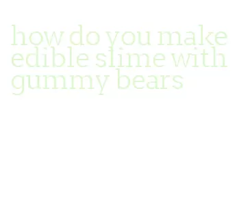 how do you make edible slime with gummy bears