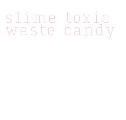 slime toxic waste candy