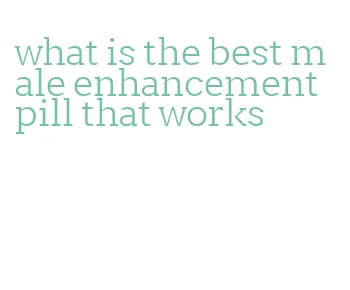 what is the best male enhancement pill that works
