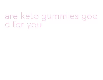 are keto gummies good for you