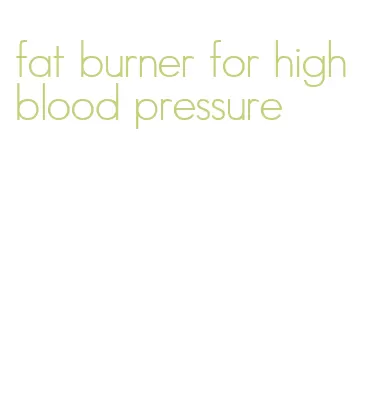 fat burner for high blood pressure