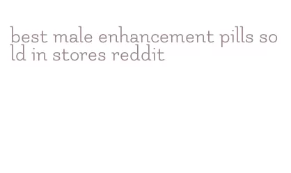 best male enhancement pills sold in stores reddit