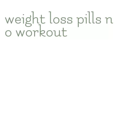 weight loss pills no workout